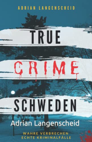 True Crime Schweden Wahre Verbrechen – Echte Kriminalfälle: Ein erschütterndes Portrait menschlicher Abgründe. (True Crime International, Band 4)